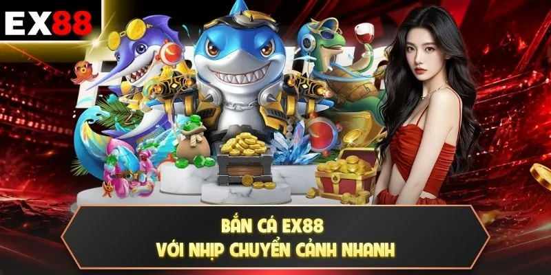 Bắn cá EX88 với nhịp chuyển cảnh nhanh