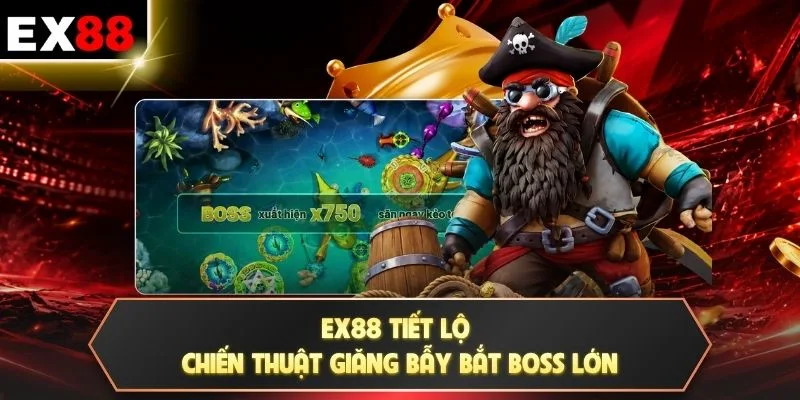 EX88 tiết lộ chiến thuật giăng bẫy bắt boss lớn
