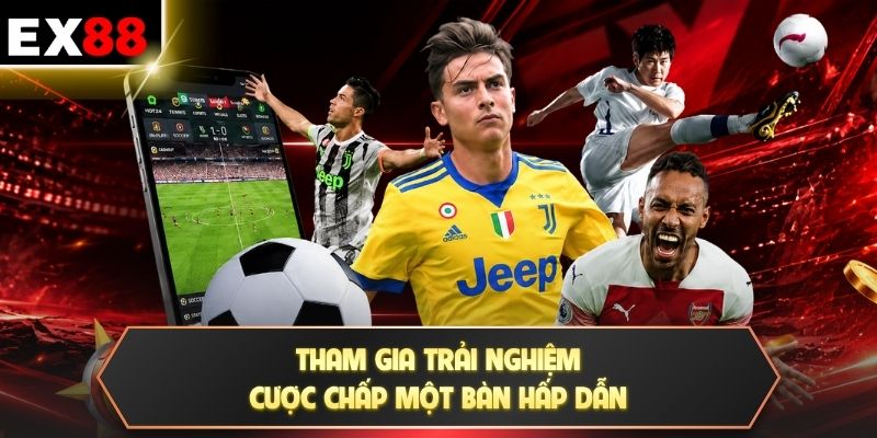 Tham gia trải nghiệm cược chấp một bàn hấp dẫn